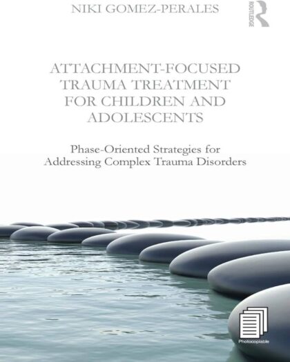 Attachment-Focused Trauma Treatment for Children and Adolescents: Phase-Oriented Strategies for Addressing Complex Trauma Disorders