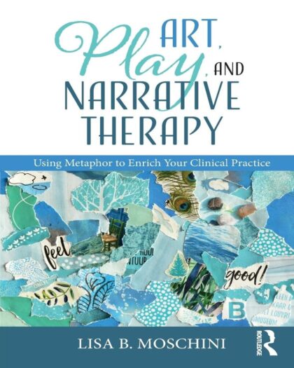 Art, Play, and Narrative Therapy: Using Metaphor to Enrich Your Clinical Practice