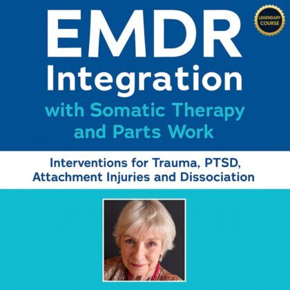 EMDR Integration with Somatic Therapy and Parts Work: Interventions for Trauma, PTSD, Attachment Injuries and Dissociation