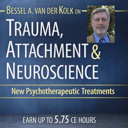 Bessel van der Kolk on the Neurobiology and Treatment of Trauma and Attachment